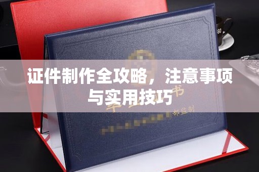 马关证件制作全攻略，注意事项与实用技巧